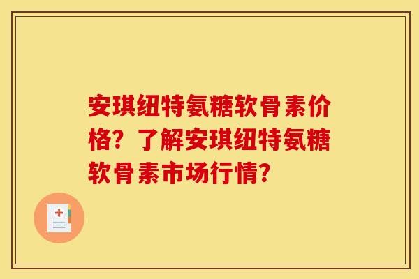安琪纽特氨糖软骨素价格?了解安琪纽特氨糖软骨素市场行情? 安琪纽特氨糖软骨素价格?了解安琪纽特氨糖软骨素市场行情?