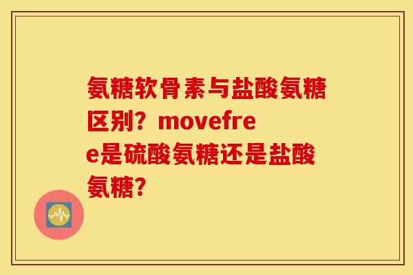 氨糖软骨素与盐酸氨糖区别？movefree是硫酸氨糖还是盐酸氨糖？