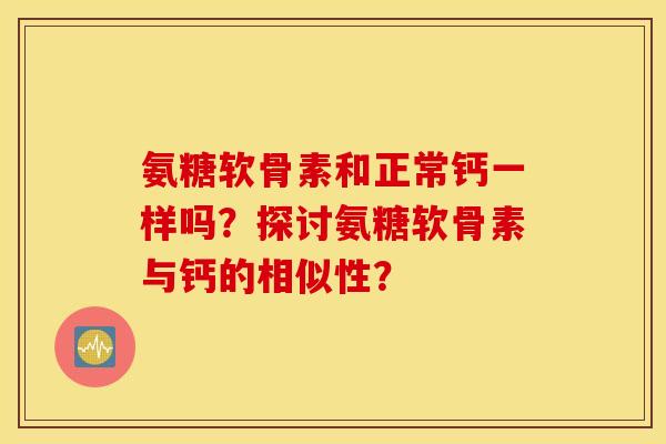 氨糖软骨素和正常钙一样吗？探讨氨糖软骨素与钙的相似性？
