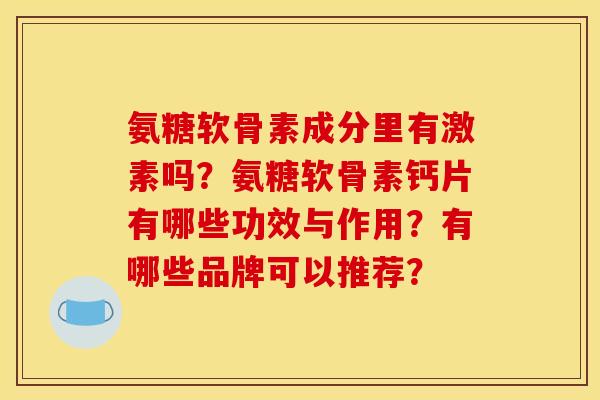 氨糖软骨素成分里有激素吗？氨糖软骨素钙片有哪些功效与作用？有哪些品牌可以推荐？