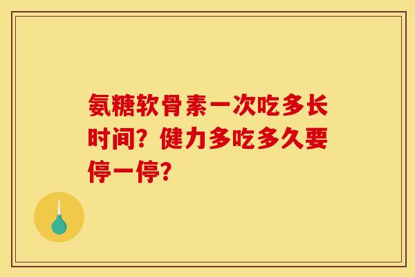 氨糖软骨素一次吃多长时间？健力多吃多久要停一停？