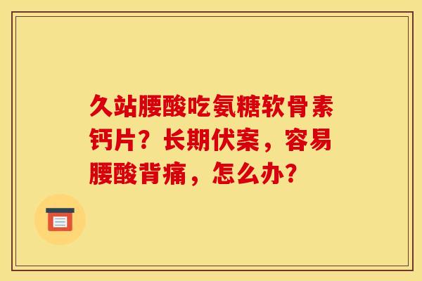 久站腰酸吃氨糖软骨素钙片？长期伏案，容易腰酸背痛，怎么办？