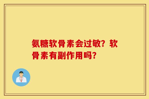 氨糖软骨素会过敏？软骨素有副作用吗？