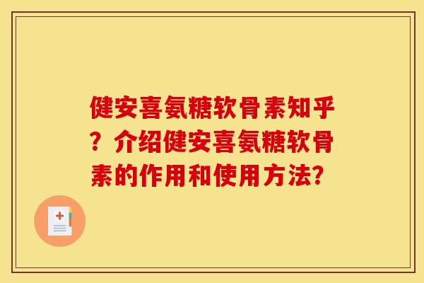 健安喜氨糖软骨素知乎？介绍健安喜氨糖软骨素的作用和使用方法？