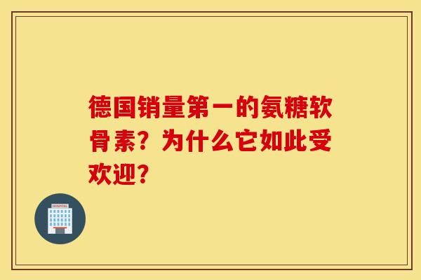 德国销量第一的氨糖软骨素？为什么它如此受欢迎？