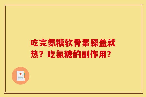 吃完氨糖软骨素膝盖就热？吃氨糖的副作用？
