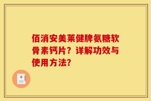 佰消安美莱健牌氨糖软骨素钙片?详解功效与使用方法? 佰消安美莱健牌氨糖软骨素钙片?详解功效与使用方法?