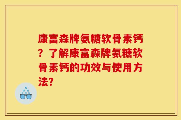 康富森牌氨糖软骨素钙?了解康富森牌氨糖软骨素钙的功效与使用方法? 康富森牌氨糖软骨素钙?了解康富森牌氨糖软骨素钙的功效与使用方法?