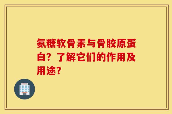 氨糖软骨素与骨胶原蛋白？了解它们的作用及用途？