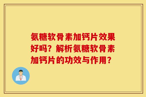 氨糖软骨素加钙片效果好吗？解析氨糖软骨素加钙片的功效与作用？