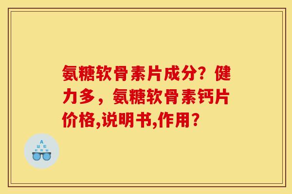 氨糖软骨素片成分？健力多，氨糖软骨素钙片价格,说明书,作用？