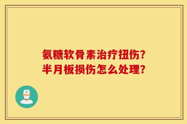 氨糖软骨素治疗扭伤？半月板损伤怎么处理？