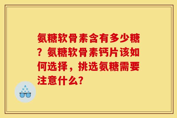 氨糖软骨素含有多少糖？氨糖软骨素钙片该如何选择，挑选氨糖需要注意什么？