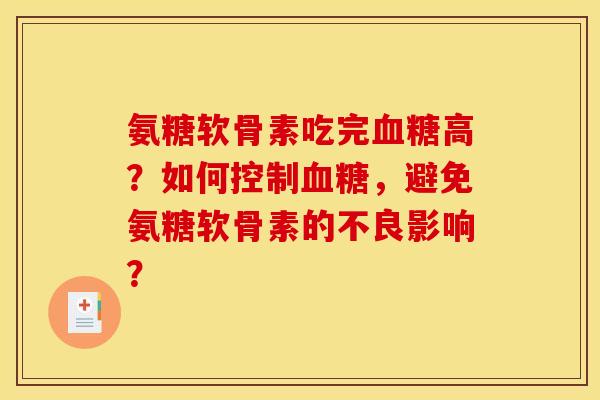 氨糖软骨素吃完血糖高?如何控制血糖,避免氨糖软骨素的不良影响? 氨糖软骨素吃完血糖高?如何控制血糖,避免氨糖软骨素的不良影响?
