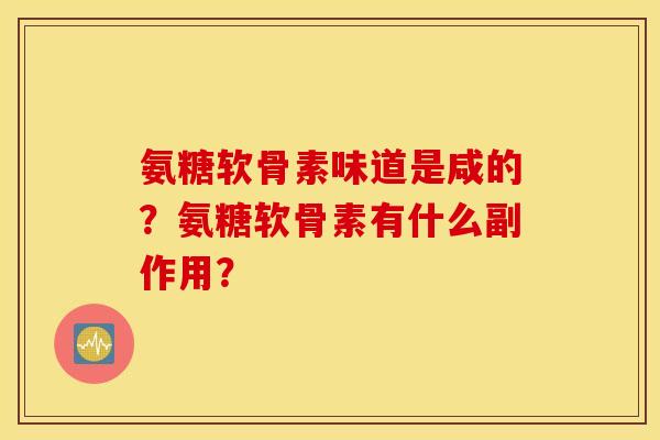 氨糖软骨素味道是咸的？氨糖软骨素有什么副作用？