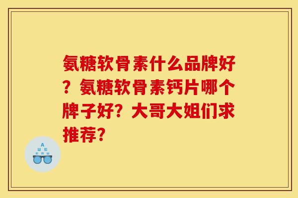 氨糖软骨素什么品牌好？氨糖软骨素钙片哪个牌子好？大哥大姐们求推荐？