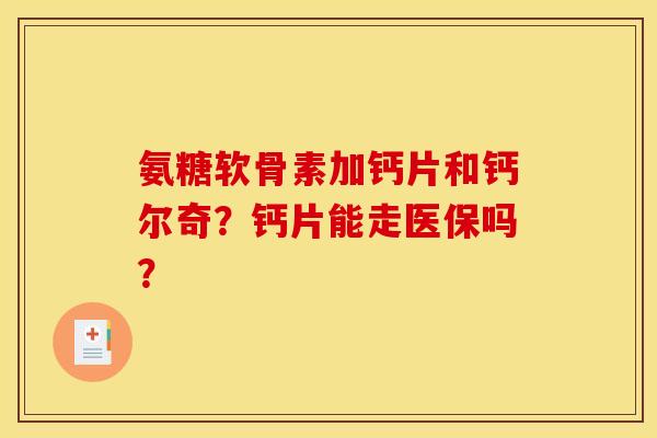 氨糖软骨素加钙片和钙尔奇？钙片能走医保吗？