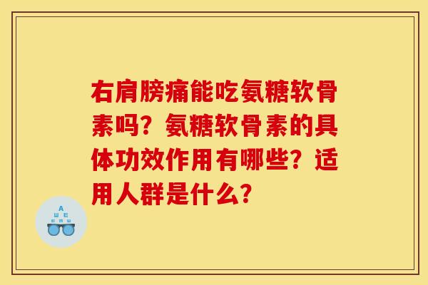 右肩膀痛能吃氨糖软骨素吗？氨糖软骨素的具体功效作用有哪些？适用人群是什么？