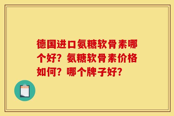 德国进口氨糖软骨素哪个好？氨糖软骨素价格如何？哪个牌子好？