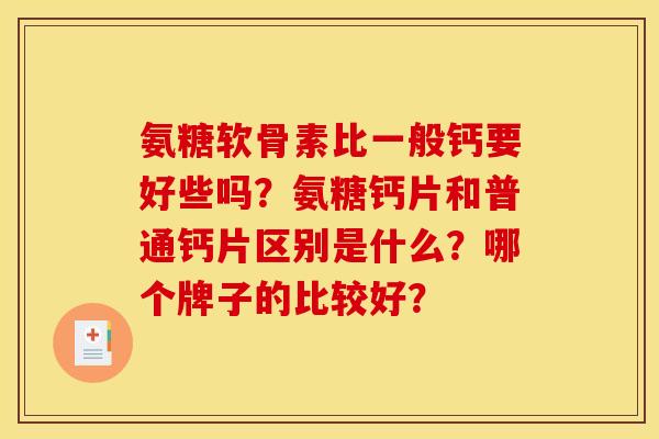 氨糖软骨素比一般钙要好些吗?氨糖钙片和普通钙片区别是什么?哪个牌子的比较好? 氨糖软骨素比一般钙要好些吗?氨糖钙片和普通钙片区别是什么?哪个牌子的比较好?