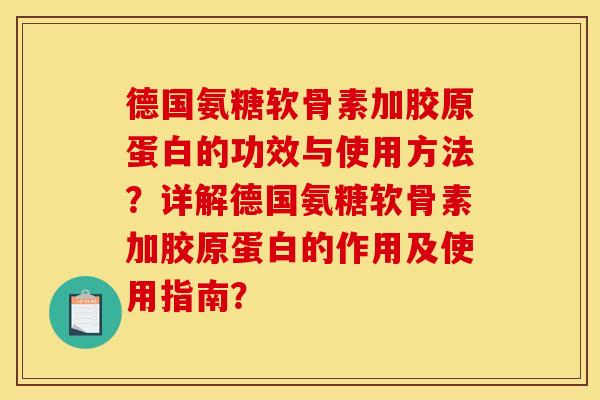 德国氨糖软骨素加胶原蛋白的功效与使用方法？详解德国氨糖软骨素加胶原蛋白的作用及使用指南？