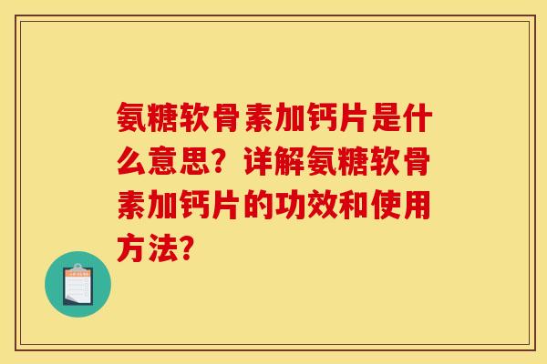 氨糖软骨素加钙片是什么意思?详解氨糖软骨素加钙片的功效和使用方法? 氨糖软骨素加钙片是什么意思?详解氨糖软骨素加钙片的功效和使用方法?