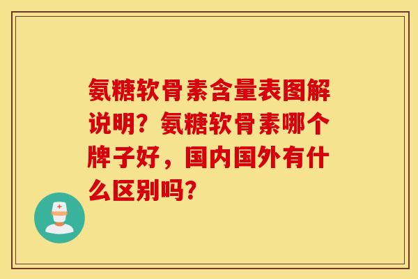 氨糖软骨素含量表图解说明？氨糖软骨素哪个牌子好，国内国外有什么区别吗？