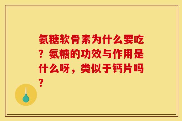 氨糖软骨素为什么要吃？氨糖的功效与作用是什么呀，类似于钙片吗？