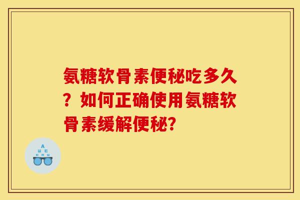 氨糖软骨素便秘吃多久？如何正确使用氨糖软骨素缓解便秘？