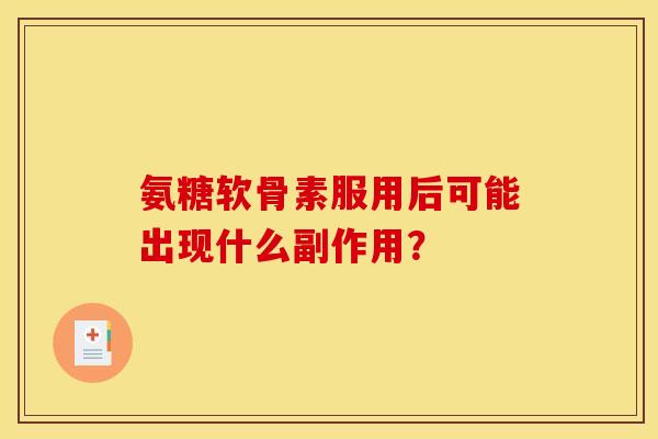 氨糖软骨素服用后可能出现什么副作用？