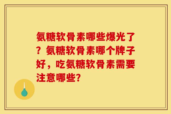氨糖软骨素哪些爆光了？氨糖软骨素哪个牌子好，吃氨糖软骨素需要注意哪些？