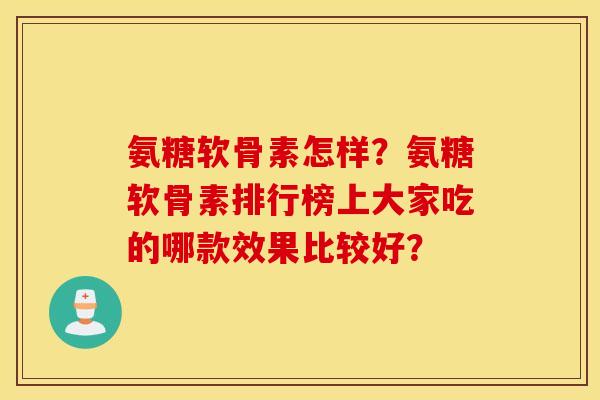 氨糖软骨素怎样?氨糖软骨素排行榜上大家吃的哪款效果比较好? 氨糖软骨素怎样?氨糖软骨素排行榜上大家吃的哪款效果比较好?