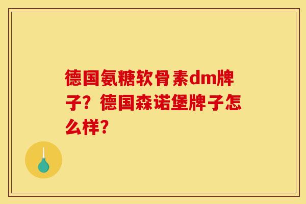 德国氨糖软骨素dm牌子？德国森诺堡牌子怎么样？