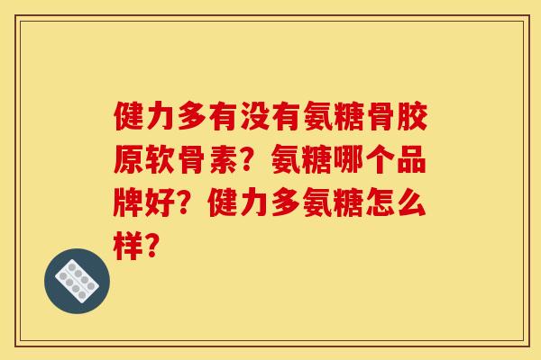 健力多有没有氨糖骨胶原软骨素？氨糖哪个品牌好？健力多氨糖怎么样？