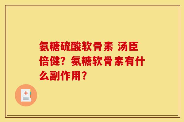 氨糖硫酸软骨素 汤臣倍健？氨糖软骨素有什么副作用？