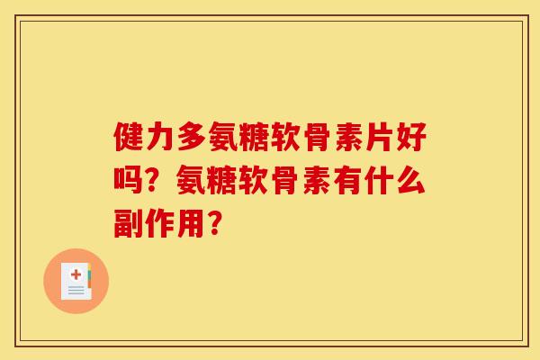 健力多氨糖软骨素片好吗？氨糖软骨素有什么副作用？