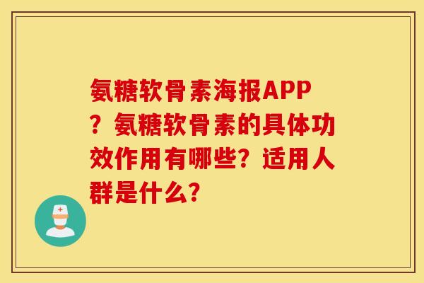 氨糖软骨素海报APP？氨糖软骨素的具体功效作用有哪些？适用人群是什么？