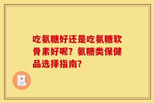 吃氨糖好还是吃氨糖软骨素好呢？氨糖类保健品选择指南？
