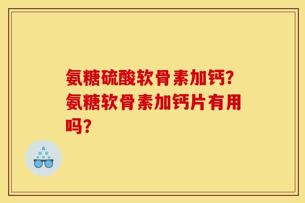 氨糖硫酸软骨素加钙？氨糖软骨素加钙片有用吗？