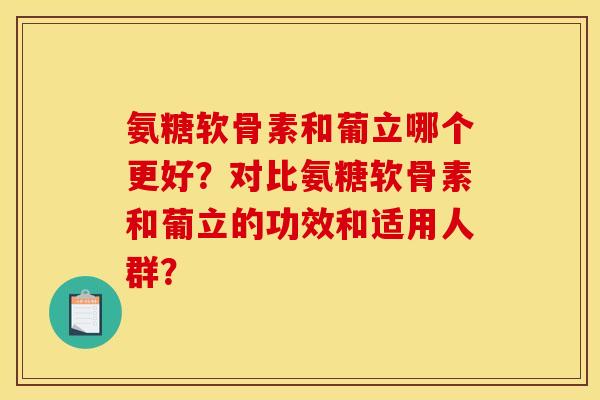 氨糖软骨素和葡立哪个更好？对比氨糖软骨素和葡立的功效和适用人群？