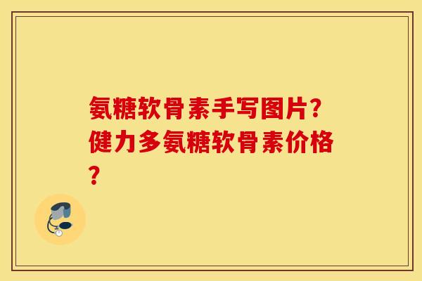 氨糖软骨素手写图片？健力多氨糖软骨素价格？