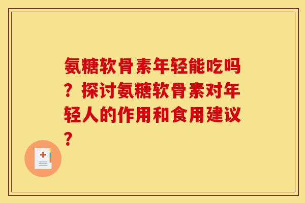 氨糖软骨素年轻能吃吗？探讨氨糖软骨素对年轻人的作用和食用建议？