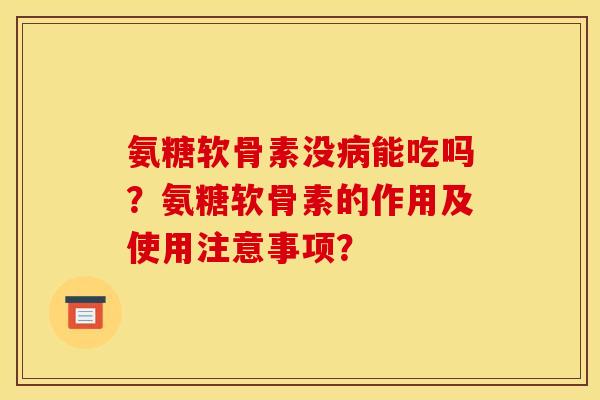氨糖软骨素没病能吃吗？氨糖软骨素的作用及使用注意事项？