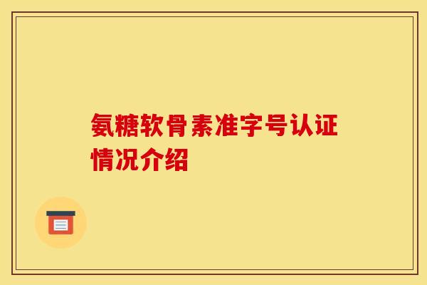 氨糖软骨素准字号认证情况介绍