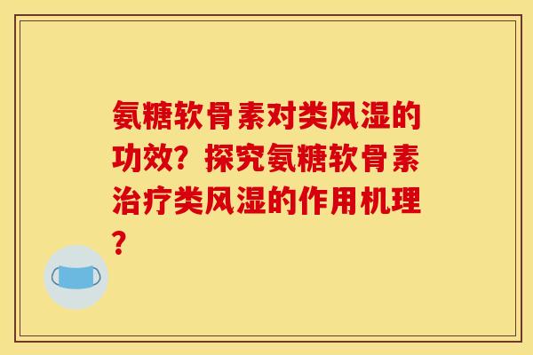 氨糖软骨素对类风湿的功效?探究氨糖软骨素治疗类风湿的作用机理? 氨糖软骨素对类风湿的功效?探究氨糖软骨素治疗类风湿的作用机理?
