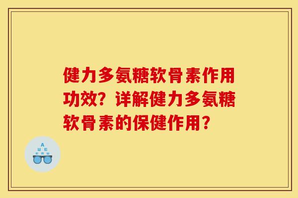 健力多氨糖软骨素作用功效？详解健力多氨糖软骨素的保健作用？