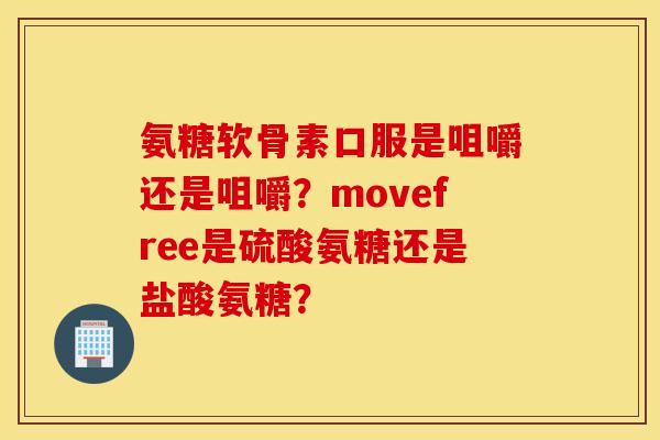 氨糖软骨素口服是咀嚼还是咀嚼？movefree是硫酸氨糖还是盐酸氨糖？