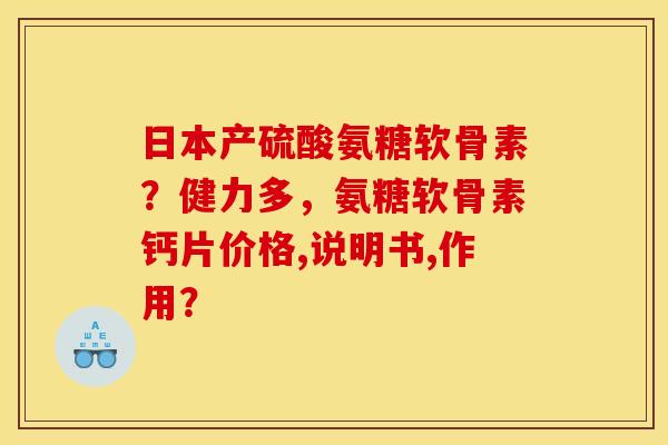 日本产硫酸氨糖软骨素？健力多，氨糖软骨素钙片价格,说明书,作用？