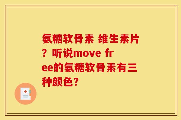 氨糖软骨素 维生素片？听说move free的氨糖软骨素有三种颜色？
