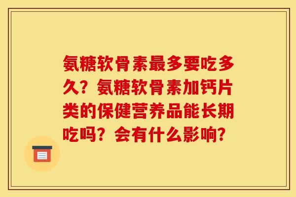 氨糖软骨素最多要吃多久？氨糖软骨素加钙片类的保健营养品能长期吃吗？会有什么影响？